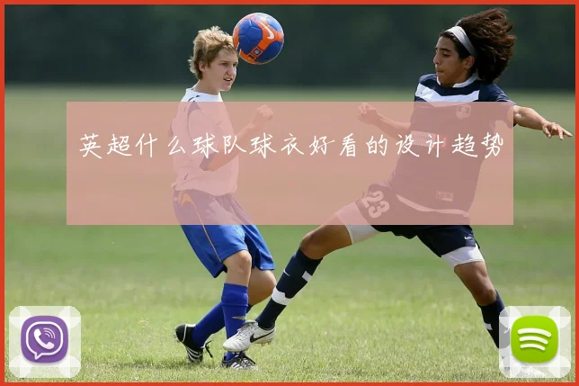 英超什么球队球衣好看的设计趋势