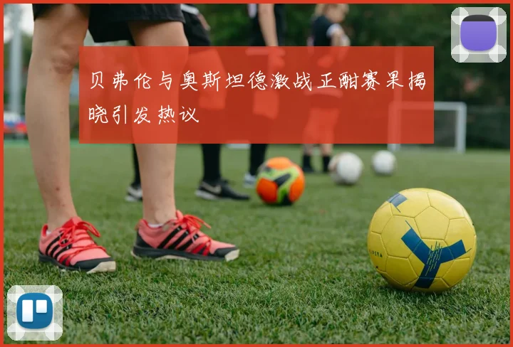 贝弗伦与奥斯坦德激战正酣赛果揭晓引发热议